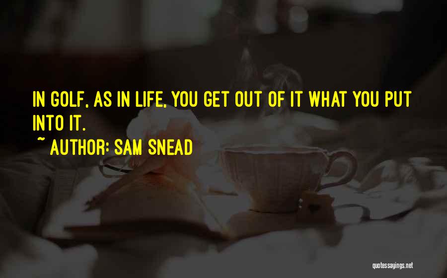You Get Out What You Put In Quotes By Sam Snead