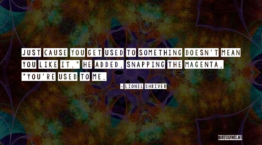 You Get Used To It Quotes By Lionel Shriver You Get Used To It Quotes By Lionel Shriver