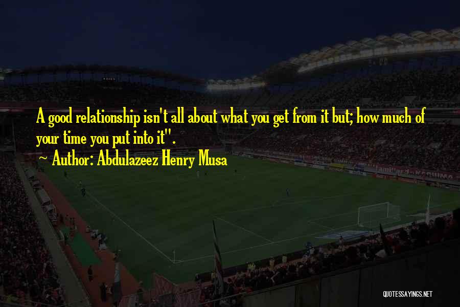 You Get What You Put Into Life Quotes By Abdulazeez Henry Musa