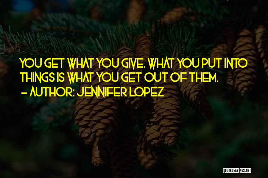 You Get What You Put Into Life Quotes By Jennifer Lopez