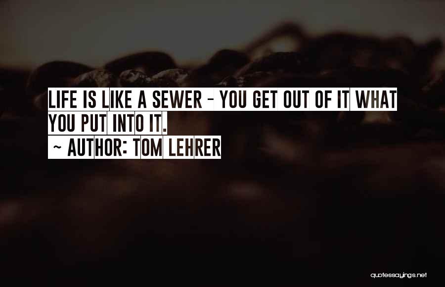 You Get What You Put Into Life Quotes By Tom Lehrer