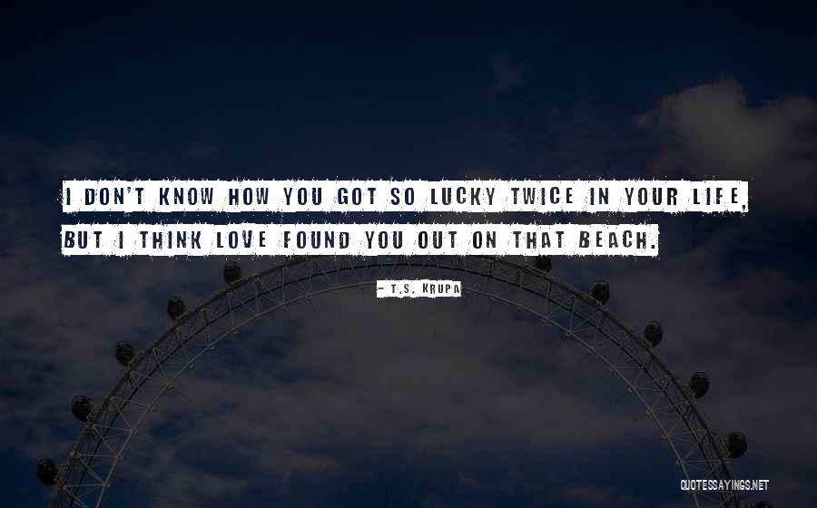 You Got Lucky Quotes By T.S. Krupa You Got Lucky Quotes By T.S. Krupa