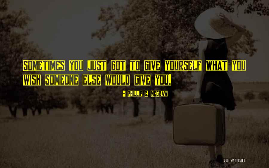You Got Someone Else Quotes By Phillip C. McGraw You Got Someone Else Quotes By Phillip C. McGraw