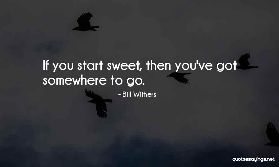 You Got To Start Somewhere Quotes By Bill Withers You Got To Start Somewhere Quotes By Bill Withers