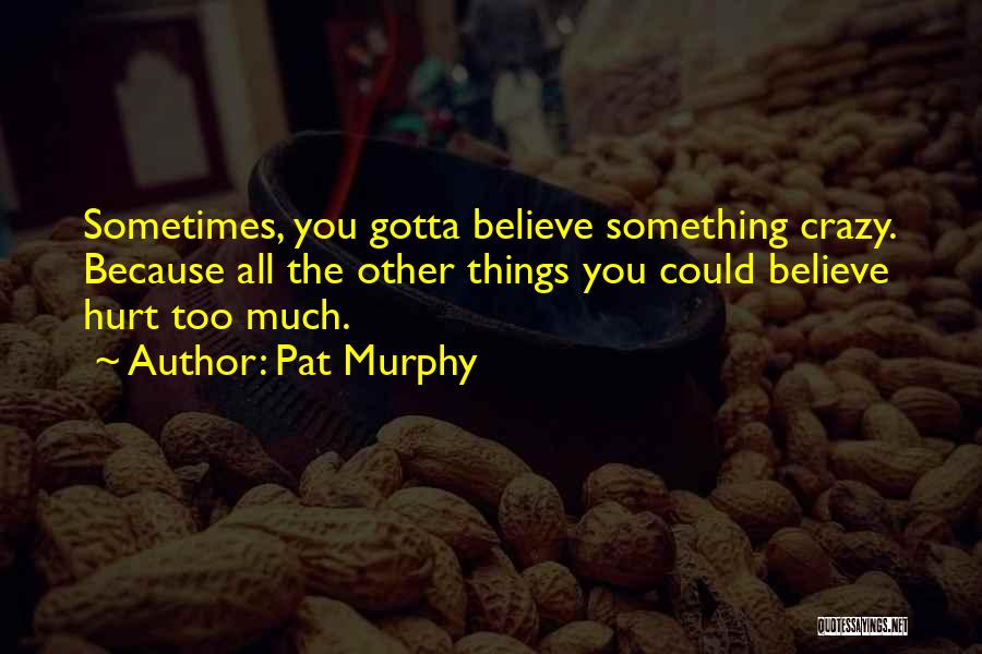 You Gotta Believe Quotes By Pat Murphy