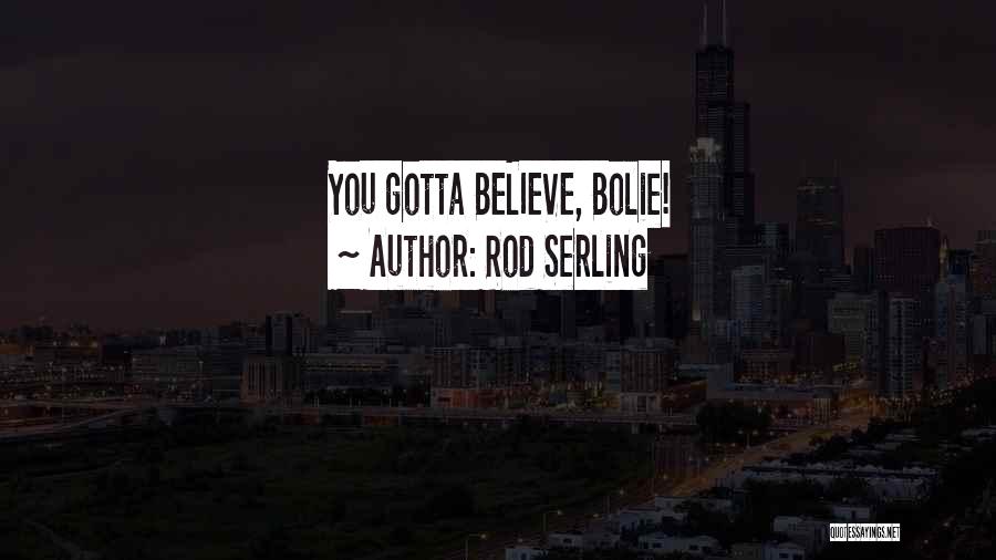 You Gotta Believe Quotes By Rod Serling