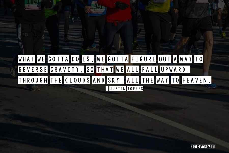 You Gotta Go Through Something To Get To Something Quotes By Justin Torres You Gotta Go Through Something To Get To Something Quotes By Justin Torres