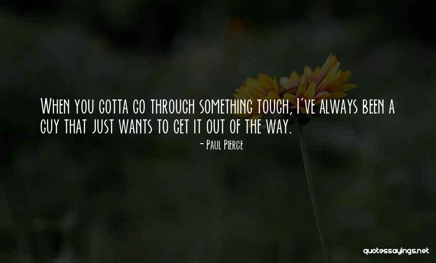 You Gotta Go Through Something To Get To Something Quotes By Paul Pierce You Gotta Go Through Something To Get To Something Quotes By Paul Pierce