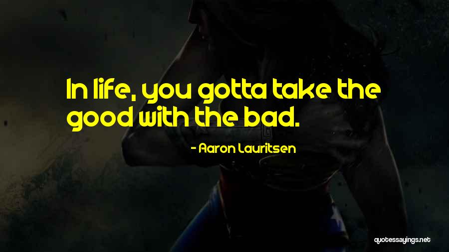 You Gotta Take The Good With The Bad Quotes By Aaron Lauritsen