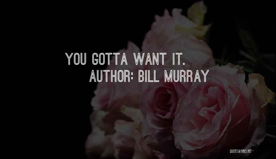 You Gotta Want It Quotes By Bill Murray