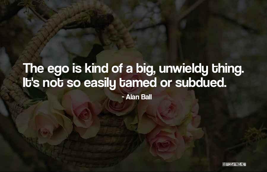 You Have A Big Ego Quotes By Alan Ball You Have A Big Ego Quotes By Alan Ball