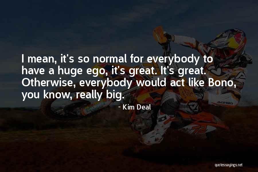 You Have A Big Ego Quotes By Kim Deal You Have A Big Ego Quotes By Kim Deal