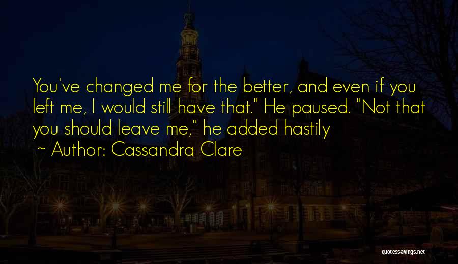You Have Changed Me For The Better Quotes By Cassandra Clare