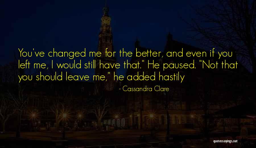 You Have Changed Me For The Better Quotes By Cassandra Clare