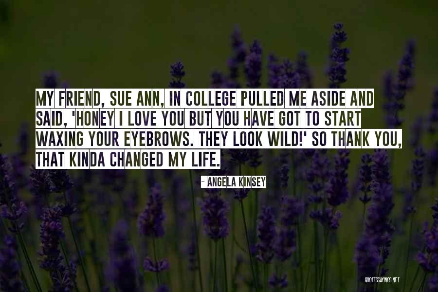 You Have Changed My Life Quotes By Angela Kinsey You Have Changed My Life Quotes By Angela Kinsey