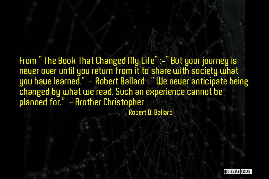 You Have Changed My Life Quotes By Robert D. Ballard You Have Changed My Life Quotes By Robert D. Ballard
