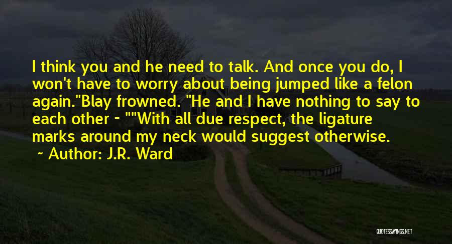 You Have My Respect Quotes By J.R. Ward