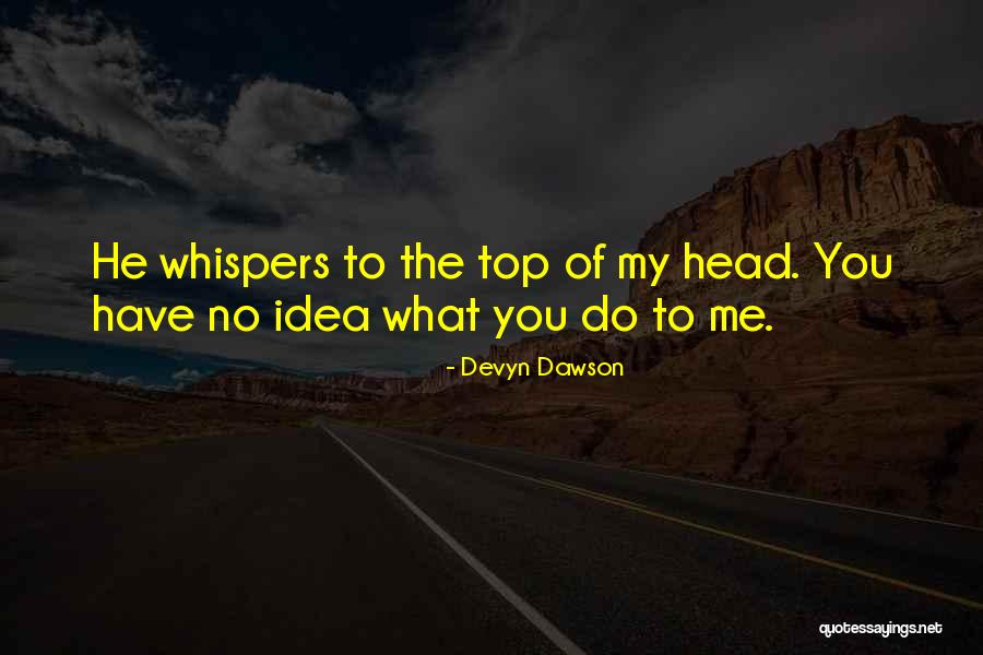 You Have No Idea What You Do To Me Quotes By Devyn Dawson You Have No Idea What You Do To Me Quotes By Devyn Dawson