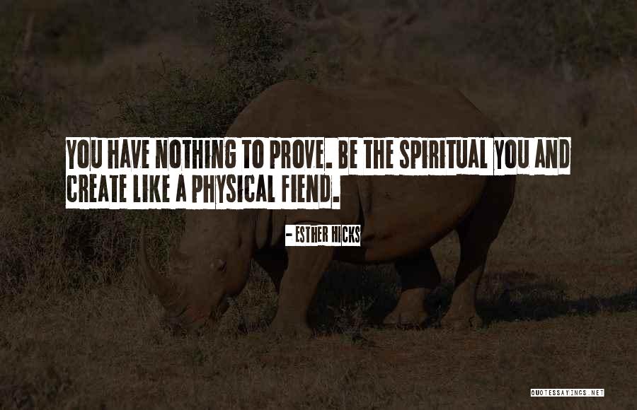 You Have Nothing To Prove Quotes By Esther Hicks You Have Nothing To Prove Quotes By Esther Hicks