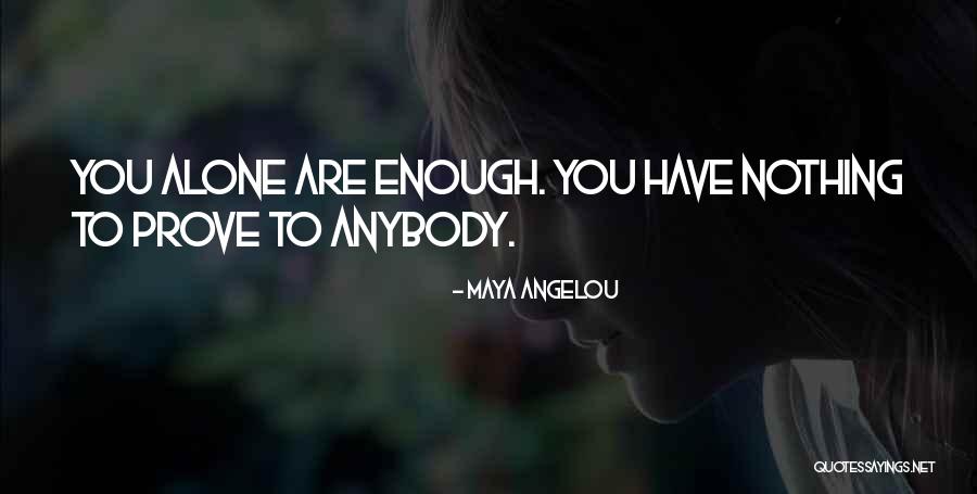 You Have Nothing To Prove Quotes By Maya Angelou You Have Nothing To Prove Quotes By Maya Angelou