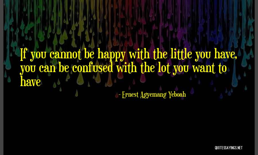 You Have To Be Happy With Yourself Quotes By Ernest Agyemang Yeboah You Have To Be Happy With Yourself Quotes By Ernest Agyemang Yeboah