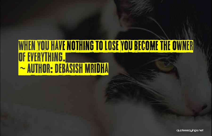 You Have To Lose Everything Quotes By Debasish Mridha