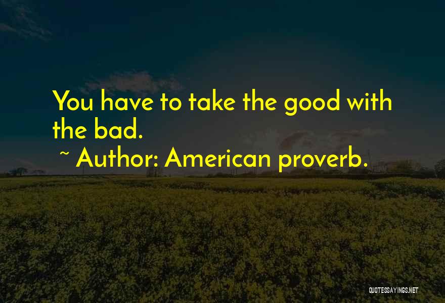 You Have To Take The Good With The Bad Quotes By American Proverb.
