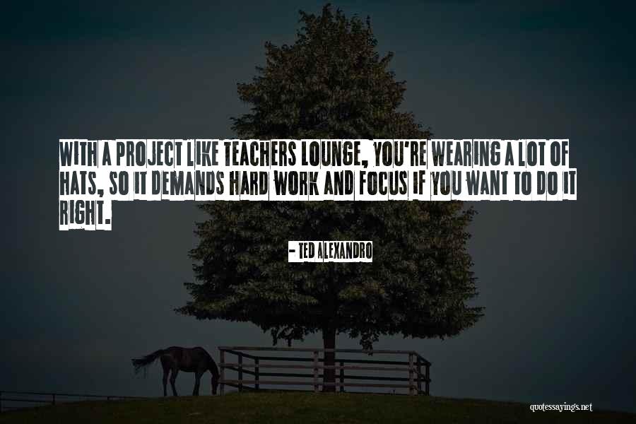 You Have To Work Hard For What You Want Quotes By Ted Alexandro You Have To Work Hard For What You Want Quotes By Ted Alexandro