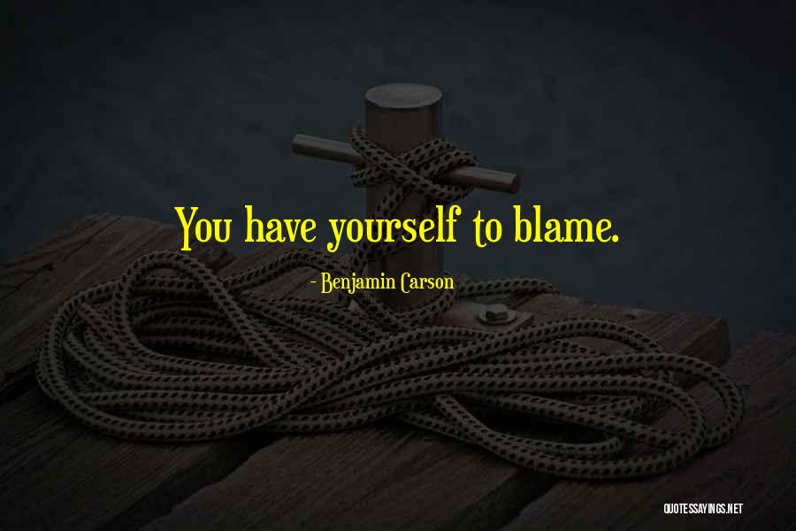 You Have Yourself To Blame Quotes By Benjamin Carson You Have Yourself To Blame Quotes By Benjamin Carson