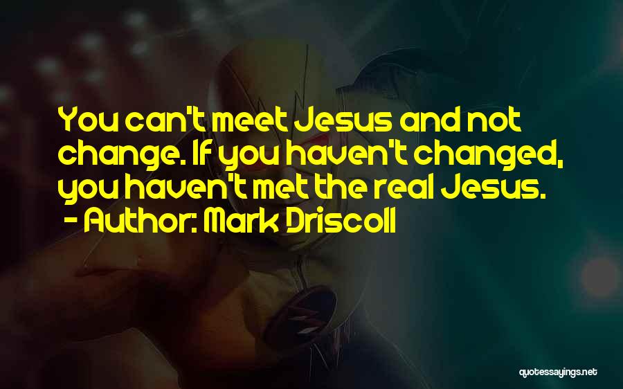 You Haven't Changed Quotes By Mark Driscoll