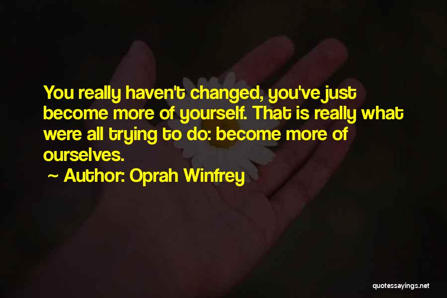 You Haven't Changed Quotes By Oprah Winfrey