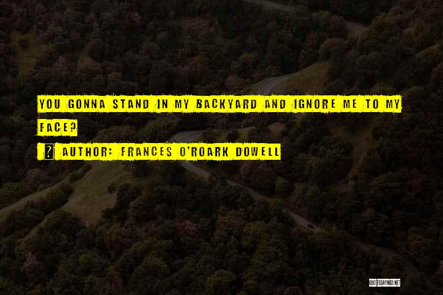 You Ignore Me Quotes By Frances O'Roark Dowell