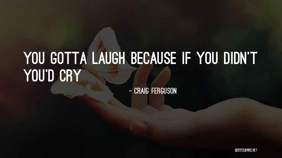 You Just Gotta Laugh Quotes By Craig Ferguson You Just Gotta Laugh Quotes By Craig Ferguson