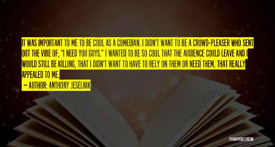 You Leave Me When I Need You The Most Quotes By Anthony Jeselnik