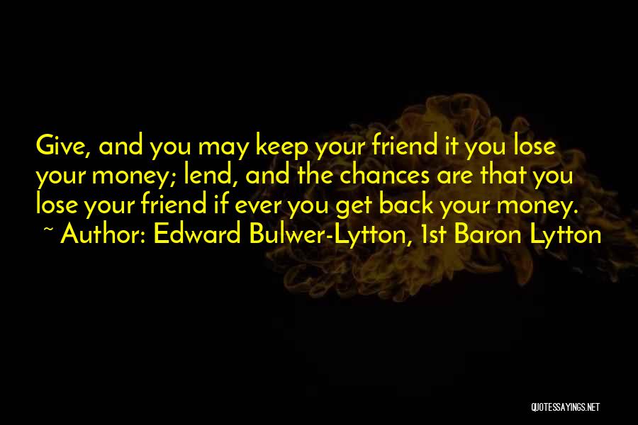 You Lose Friend Quotes By Edward Bulwer-Lytton, 1st Baron Lytton