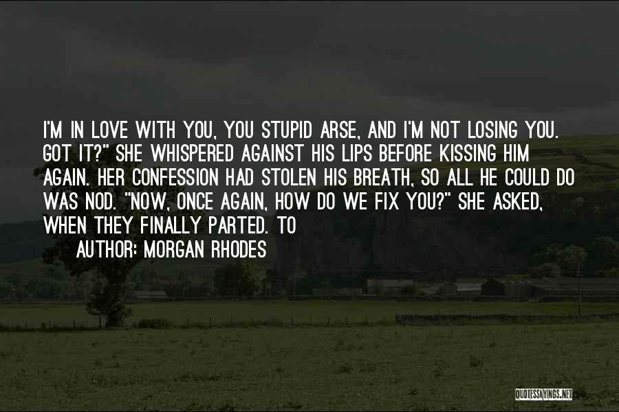You Love Her Now Quotes By Morgan Rhodes You Love Her Now Quotes By Morgan Rhodes