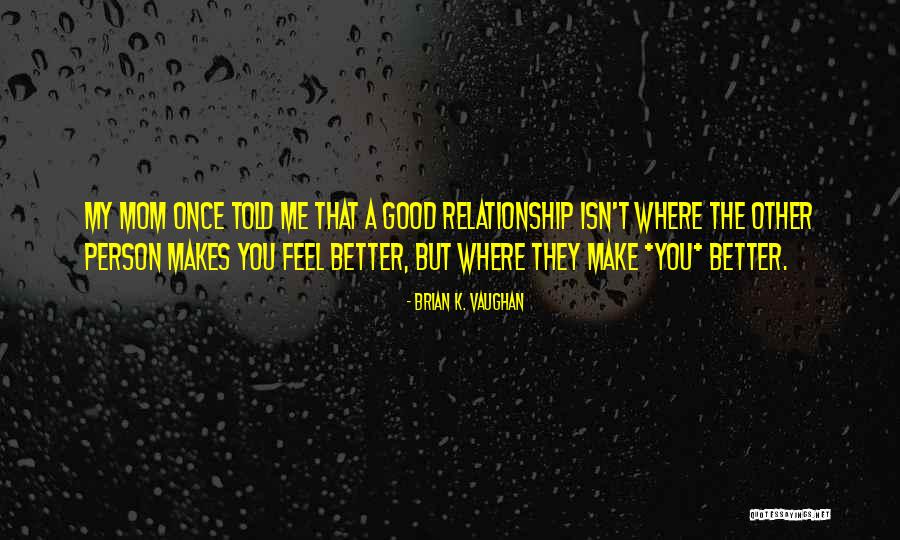 You Make Me A Better Person Quotes By Brian K. Vaughan You Make Me A Better Person Quotes By Brian K. Vaughan