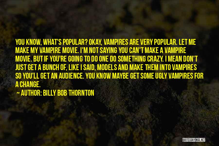 You Make Me Crazy Quotes By Billy Bob Thornton