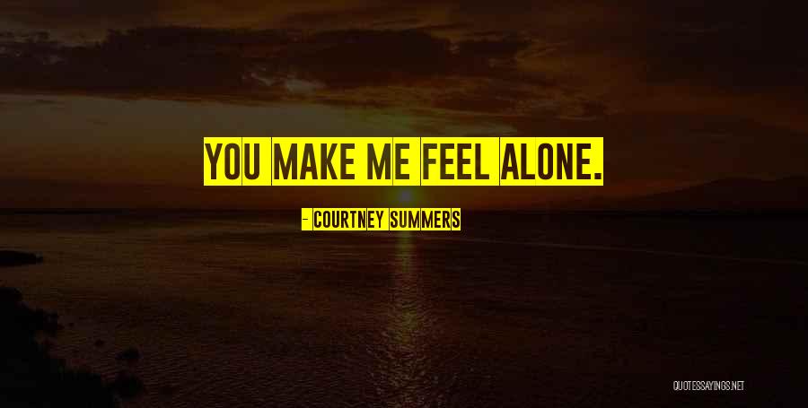 You Make Me Feel Alone Quotes By Courtney Summers You Make Me Feel Alone Quotes By Courtney Summers