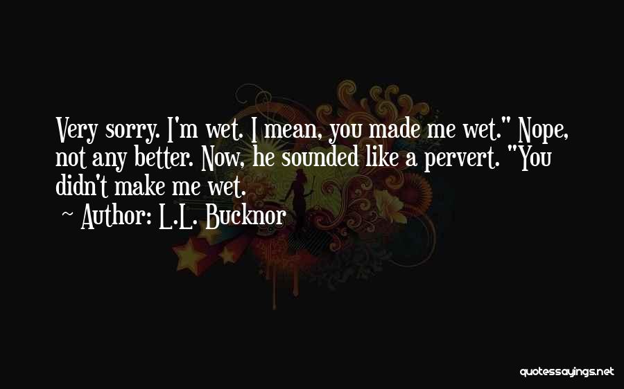 You Make Me Wet Quotes By L.L. Bucknor.