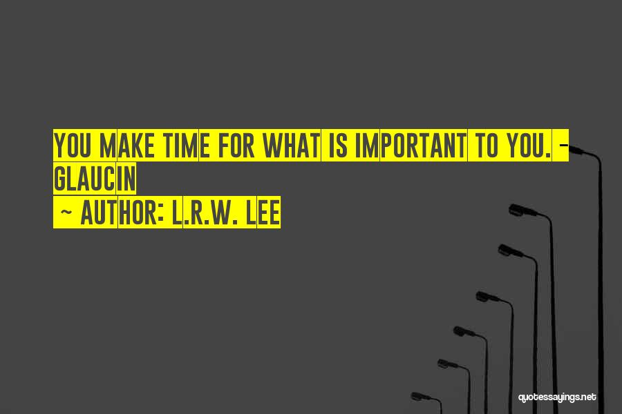 You Make Time What's Important Quotes By L.R.W. Lee