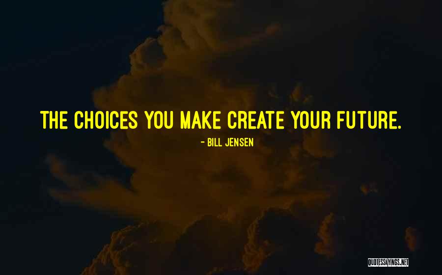 You Make Your Choices Quotes By Bill Jensen You Make Your Choices Quotes By Bill Jensen