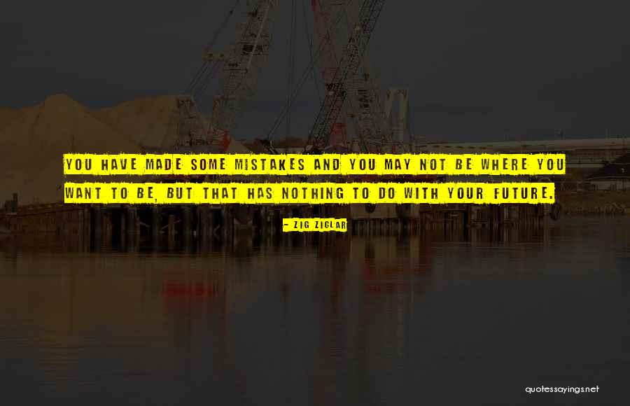 You May Not Be Where You Want To Be Quotes By Zig Ziglar You May Not Be Where You Want To Be Quotes By Zig Ziglar