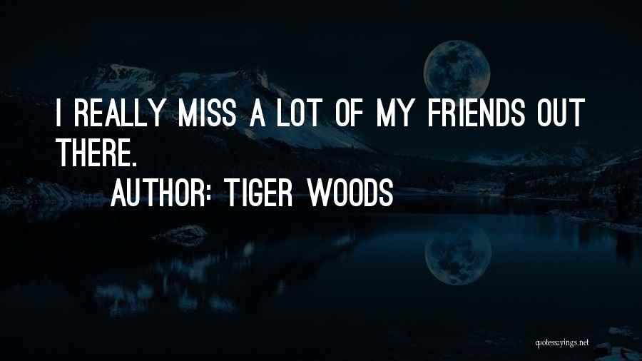 You Miss Your Friends Quotes By Tiger Woods
