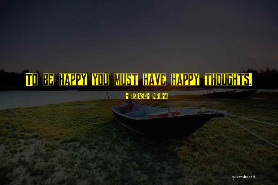 You Must Be Happy Quotes By Debasish Mridha You Must Be Happy Quotes By Debasish Mridha