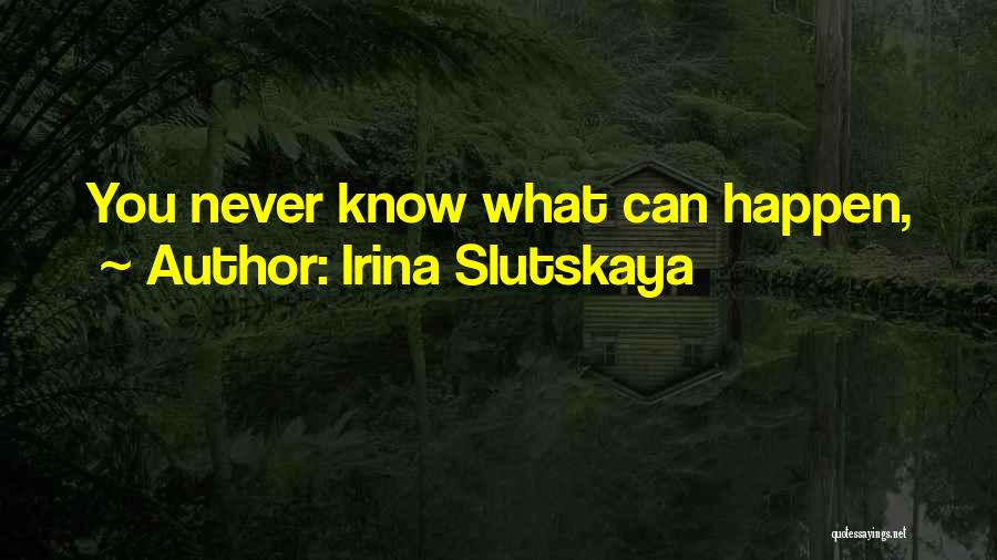 You Never Know What Can Happen Quotes By Irina Slutskaya