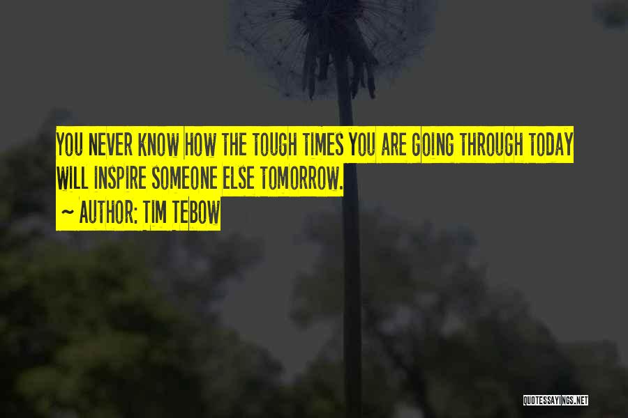 You Never Know What Someone Else Is Going Through Quotes By Tim Tebow