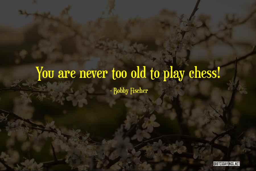 You Never Too Old Quotes By Bobby Fischer You Never Too Old Quotes By Bobby Fischer