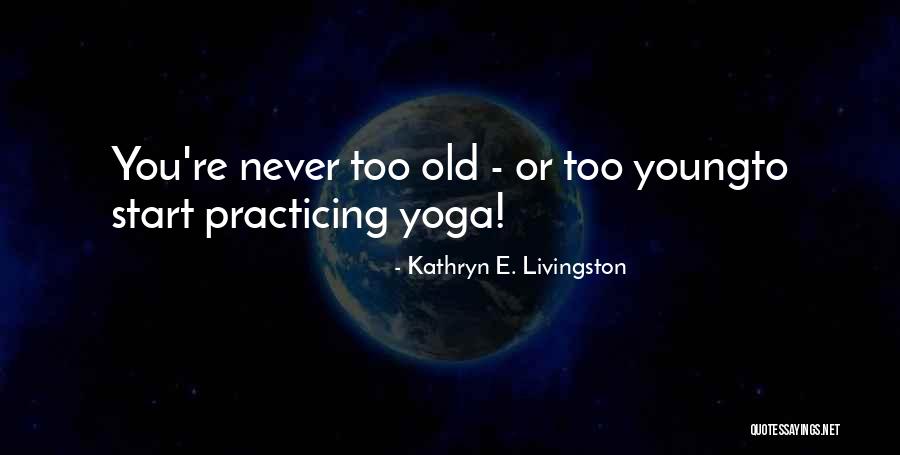 You Never Too Old Quotes By Kathryn E. Livingston You Never Too Old Quotes By Kathryn E. Livingston