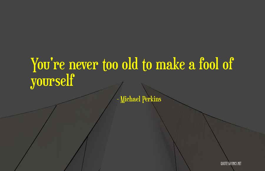 You Never Too Old Quotes By Michael Perkins You Never Too Old Quotes By Michael Perkins
